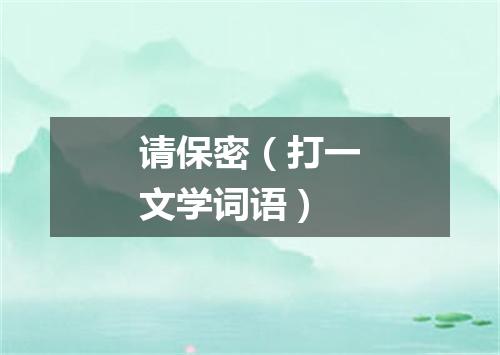 请保密（打一文学词语）