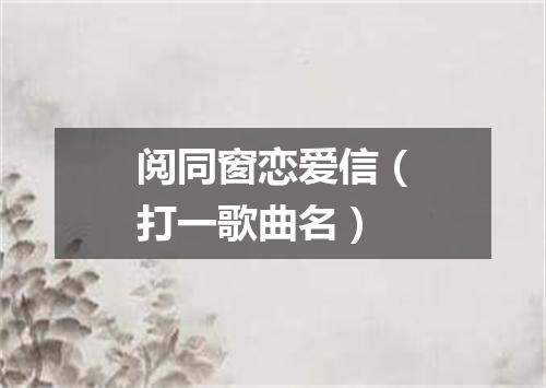 阅同窗恋爱信（打一歌曲名）