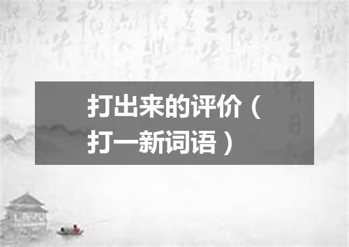 打出来的评价（打一新词语）