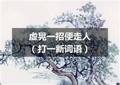 虚晃一招便走人（打一新词语）