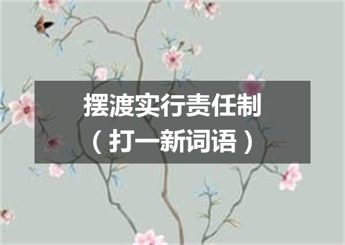 摆渡实行责任制（打一新词语）