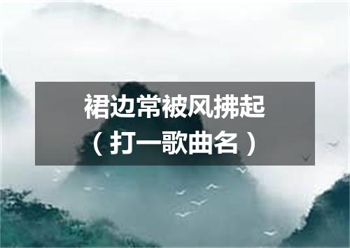 裙边常被风拂起（打一歌曲名）
