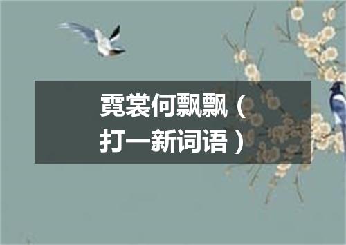 霓裳何飘飘（打一新词语）