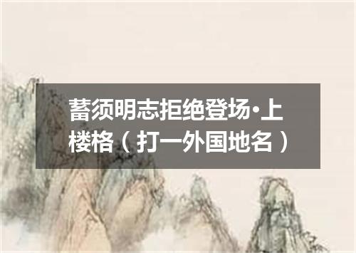 蓄须明志拒绝登场·上楼格（打一外国地名）