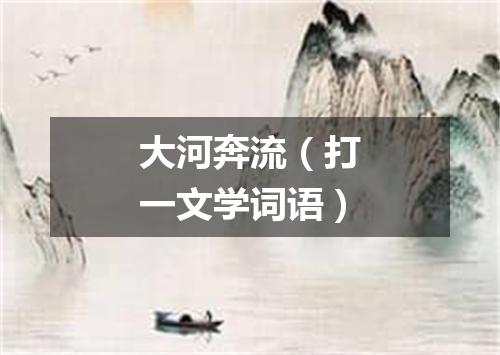 大河奔流（打一文学词语）