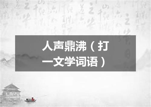 人声鼎沸（打一文学词语）