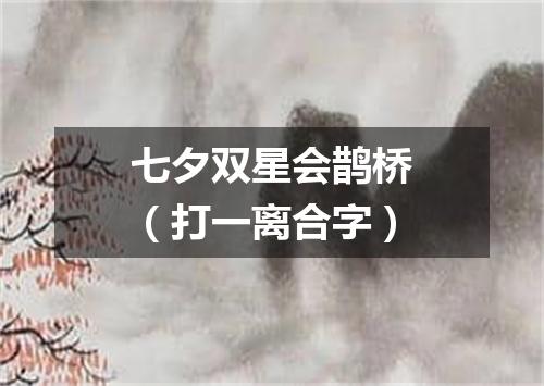 七夕双星会鹊桥（打一离合字）