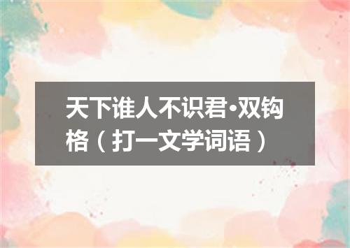 天下谁人不识君·双钩格（打一文学词语）