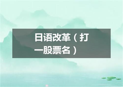 日语改革（打一股票名）