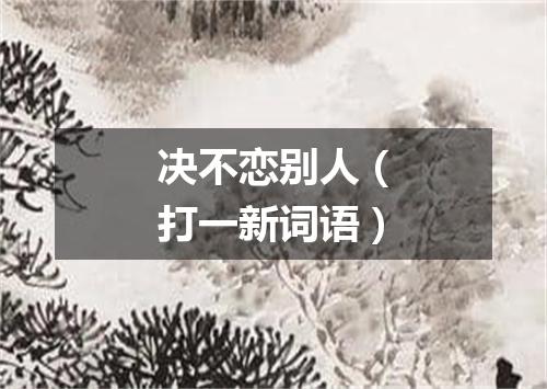 决不恋别人（打一新词语）