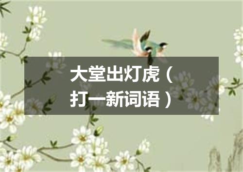 大堂出灯虎（打一新词语）