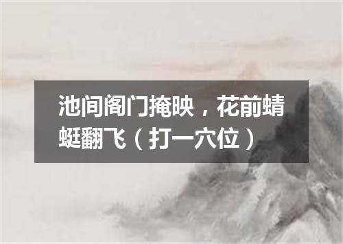 池间阁门掩映，花前蜻蜓翻飞（打一穴位）