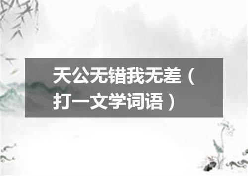 天公无错我无差（打一文学词语）