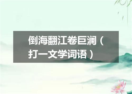 倒海翻江卷巨澜（打一文学词语）