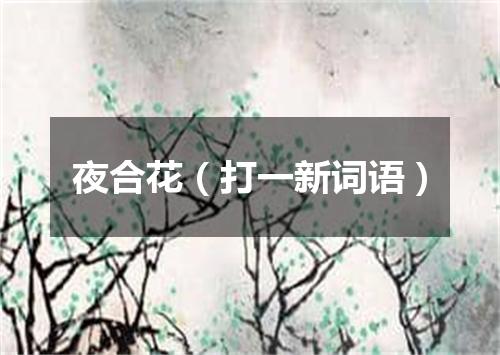 夜合花（打一新词语）
