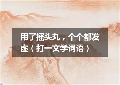 用了摇头丸，个个都发虚（打一文学词语）