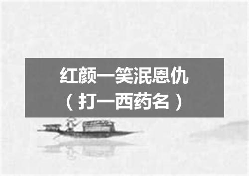 红颜一笑泯恩仇（打一西药名）