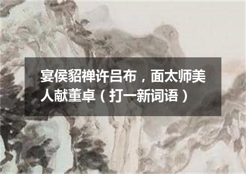 宴侯貂禅许吕布，面太师美人献董卓（打一新词语）