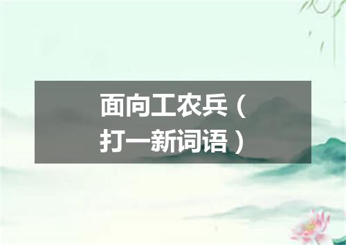 面向工农兵（打一新词语）