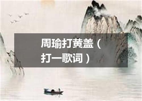 周瑜打黄盖（打一歌词）