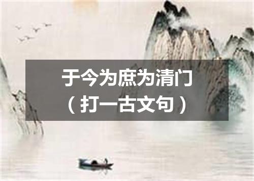 于今为庶为清门（打一古文句）