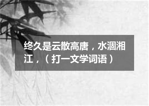 终久是云散高唐，水涸湘江，（打一文学词语）