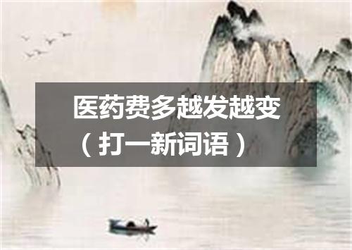 医药费多越发越变（打一新词语）