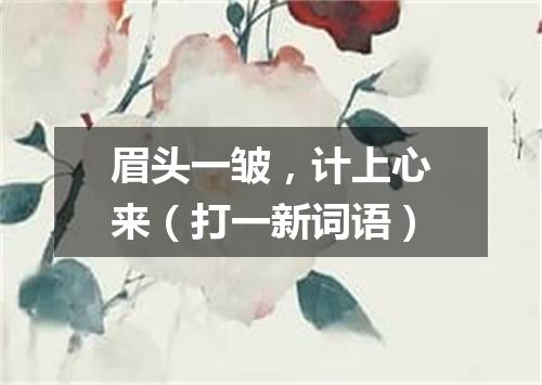 眉头一皱，计上心来（打一新词语）