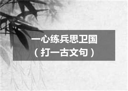 一心练兵思卫国（打一古文句）