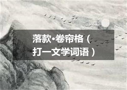 落款·卷帘格（打一文学词语）