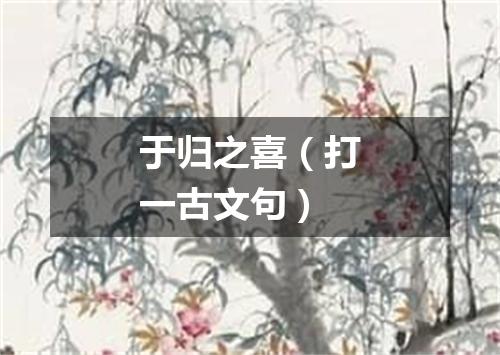 于归之喜（打一古文句）