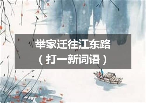 举家迁往江东路（打一新词语）