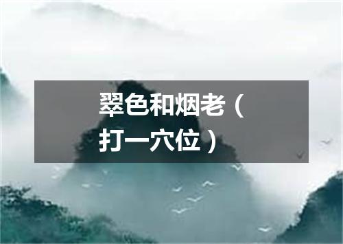 翠色和烟老（打一穴位）