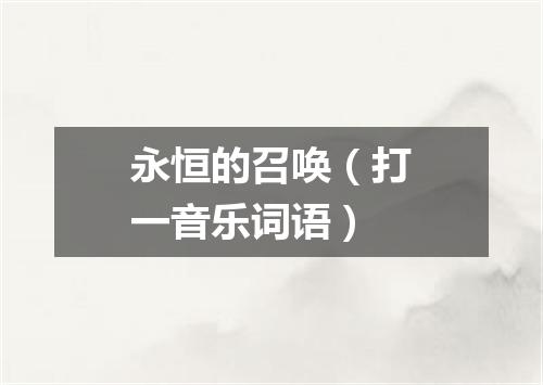 永恒的召唤（打一音乐词语）