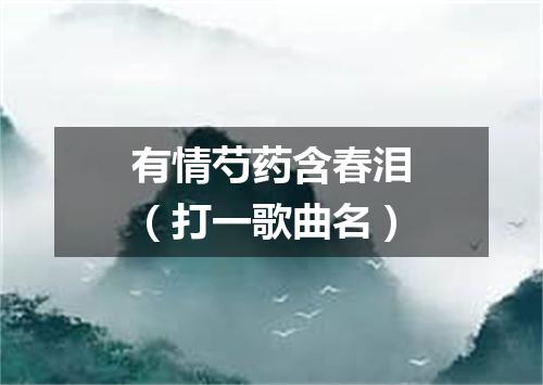 有情芍药含春泪（打一歌曲名）