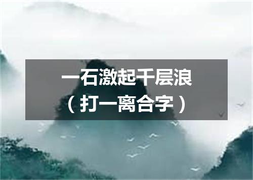 一石激起千层浪（打一离合字）