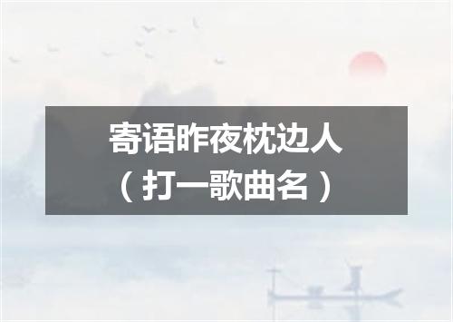 寄语昨夜枕边人（打一歌曲名）