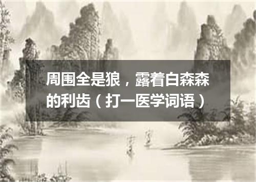 周围全是狼，露着白森森的利齿（打一医学词语）