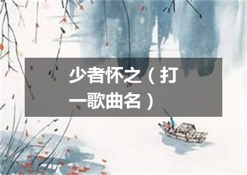 少者怀之（打一歌曲名）