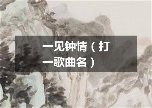 一见钟情（打一歌曲名）