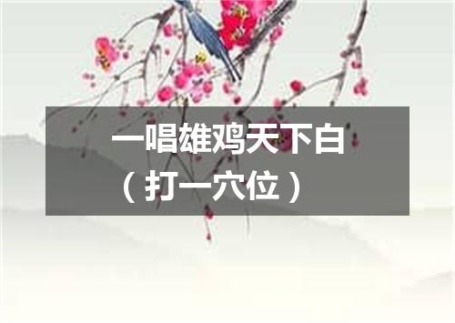 一唱雄鸡天下白（打一穴位）