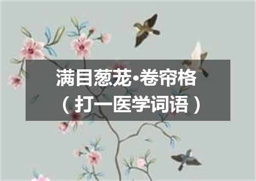 满目葱茏·卷帘格（打一医学词语）