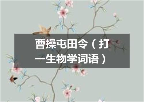 曹操屯田令（打一生物学词语）