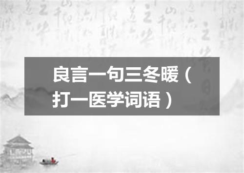 良言一句三冬暖（打一医学词语）
