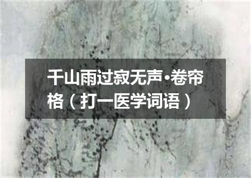 千山雨过寂无声·卷帘格（打一医学词语）