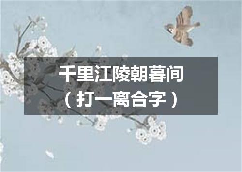 千里江陵朝暮间（打一离合字）