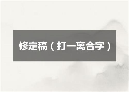 修定稿（打一离合字）