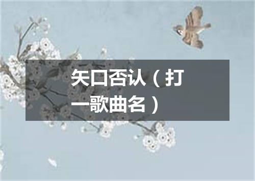 矢口否认（打一歌曲名）
