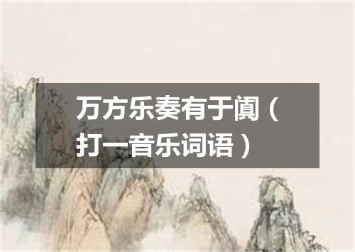 万方乐奏有于阗（打一音乐词语）