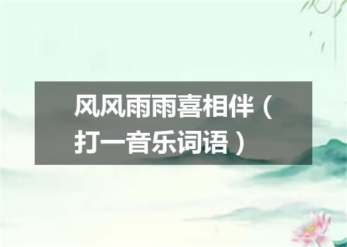 风风雨雨喜相伴（打一音乐词语）